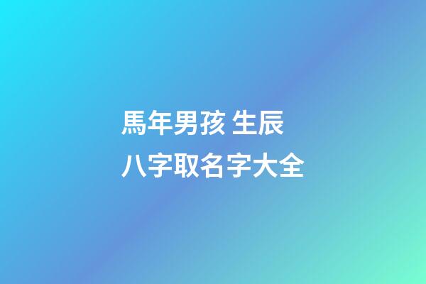 馬年男孩 生辰八字取名字大全
